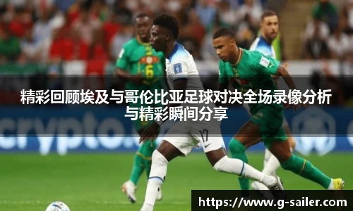 小艾电竞精彩回顾埃及与哥伦比亚足球对决全场录像分析与精彩瞬间分享